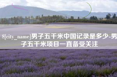 长岭男子五千米中国记录是多少-男子五千米项目一直备受关注