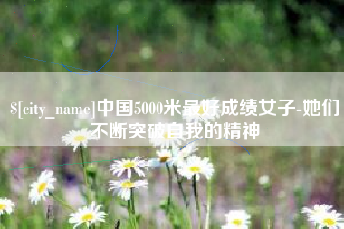 长岭中国5000米最好成绩女子-她们不断突破自我的精神