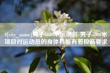 长岭男子5000米运动员-男子5000米项目对运动员的身体机能有着极高要求