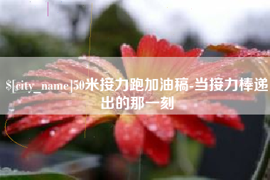 长岭50米接力跑加油稿-当接力棒递出的那一刻