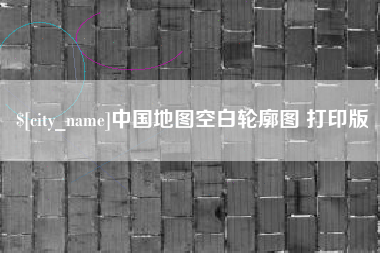 长岭中国地图空白轮廓图 打印版