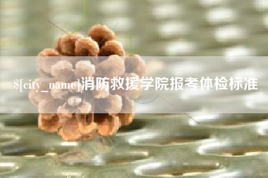 长岭消防救援学院报考体检标准