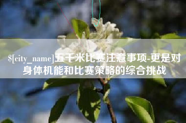 长岭五千米比赛注意事项-更是对身体机能和比赛策略的综合挑战