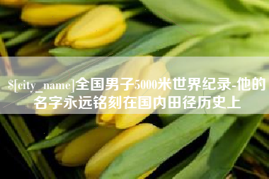 长岭全国男子5000米世界纪录-他的名字永远铭刻在国内田径历史上