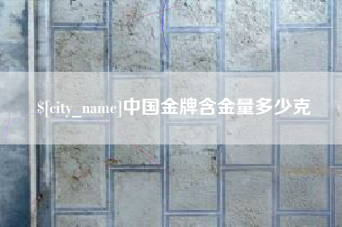 长岭中国金牌含金量多少克