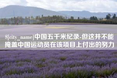 长岭中国五千米纪录-但这并不能掩盖中国运动员在该项目上付出的努力