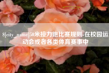 长岭50米接力跑比赛规则-在校园运动会或者各类体育赛事中