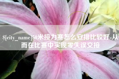 长岭50米接力赛怎么安排比较好-从而在比赛中实现零失误交接