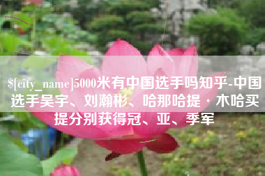 长岭5000米有中国选手吗知乎-中国选手吴宇、刘瀚彬、哈那哈提·木哈买提分别获得冠、亚、季军