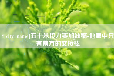长岭五十米接力赛加油稿-他眼中只有前方的交接棒