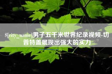 长岭男子五千米世界纪录视频-切普特盖展现出强大的实力