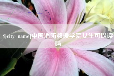 长岭中国消防救援学院女生可以读吗