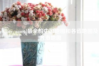 长岭最全的中国地图和各省地图及各市地图
