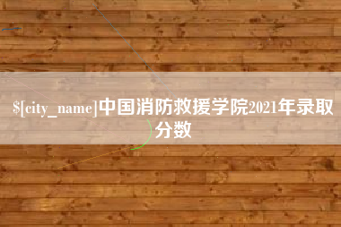长岭中国消防救援学院2021年录取分数