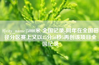 长岭5000米 全国记录-同年在全国田径分区赛上又以25分56秒5再创该项目全国纪录