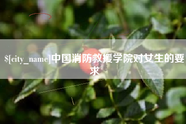 长岭中国消防救援学院对女生的要求