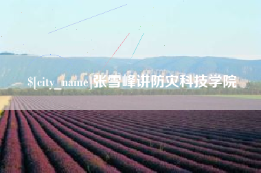 长岭张雪峰讲防灾科技学院
