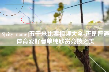 长岭五千米比赛视频大全-还是普通体育爱好者单纯欣赏竞技之美