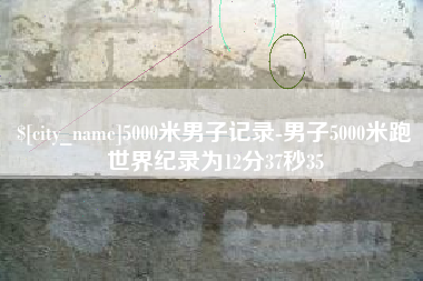 长岭5000米男子记录-男子5000米跑世界纪录为12分37秒35