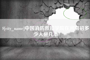 长岭中国消防救援学院在河南招多少人是几本