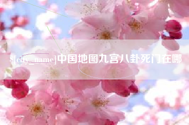 长岭中国地图九宫八卦死门在哪
