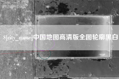 长岭中国地图高清版全图轮廓黑白