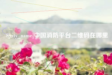 长岭中国消防平台二维码在哪里