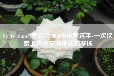 长岭奥运会5000米中国选手-一次次踏上这片充满挑战的赛场