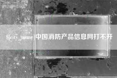 长岭中国消防产品信息网打不开