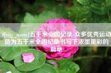 长岭五千米全国纪录-众多优秀运动员为五千米全国纪录书写下浓墨重彩的篇章