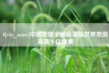 长岭中国地图全图高清版世界地图高清十亿像素