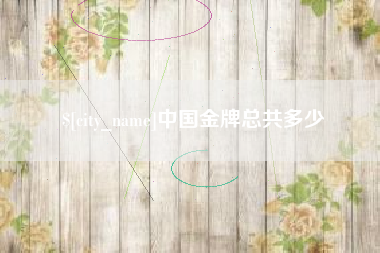 长岭中国金牌总共多少