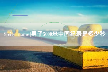 长岭男子5000米中国纪录是多少秒