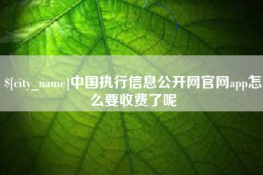 长岭中国执行信息公开网官网app怎么要收费了呢