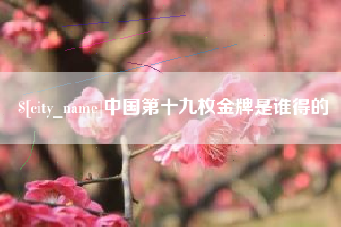 长岭中国第十九枚金牌是谁得的