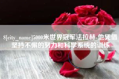 长岭5000米世界冠军法拉赫-他凭借坚持不懈的努力和科学系统的训练