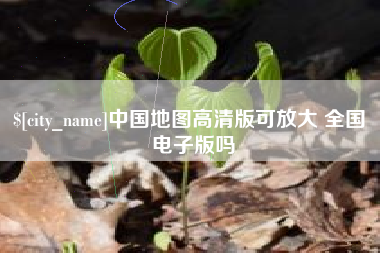 长岭中国地图高清版可放大 全国 电子版吗