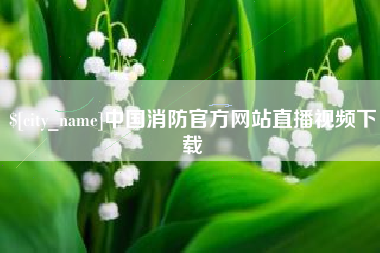 长岭中国消防官方网站直播视频下载