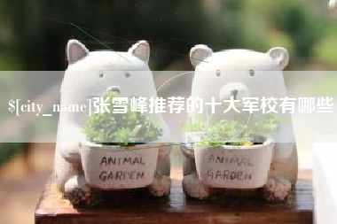 长岭张雪峰推荐的十大军校有哪些