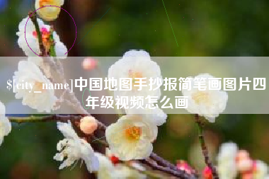 长岭中国地图手抄报简笔画图片四年级视频怎么画