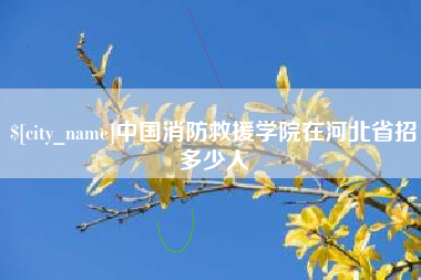 长岭中国消防救援学院在河北省招多少人