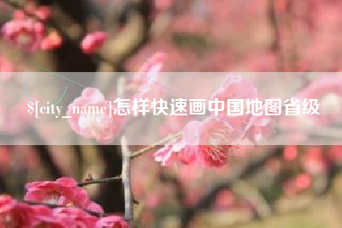 长岭怎样快速画中国地图省级