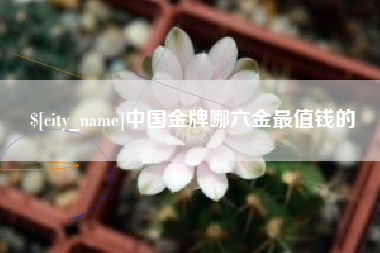 长岭中国金牌哪六金最值钱的