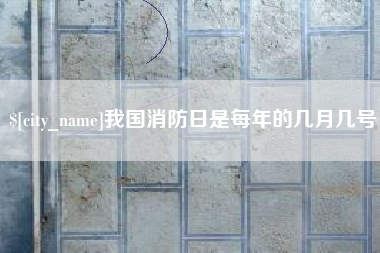 长岭我国消防日是每年的几月几号