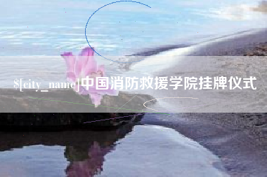 长岭中国消防救援学院挂牌仪式