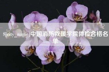 长岭中国消防救援学院体检合格名单