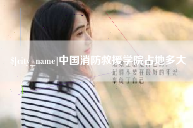 长岭中国消防救援学院占地多大