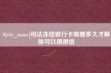 长岭司法冻结银行卡需要多久才解除可以用微信